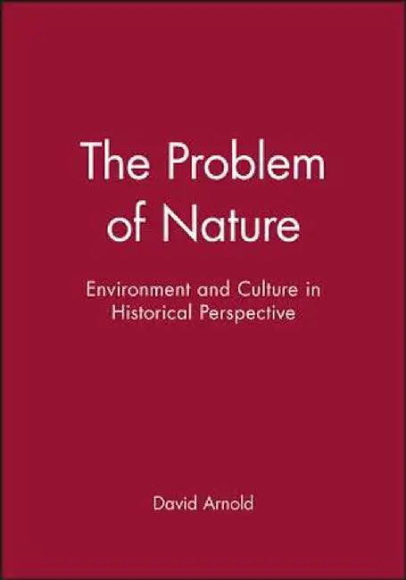 The Problem of Nature: Environment and Culture in Historical Perspective by David Arnold