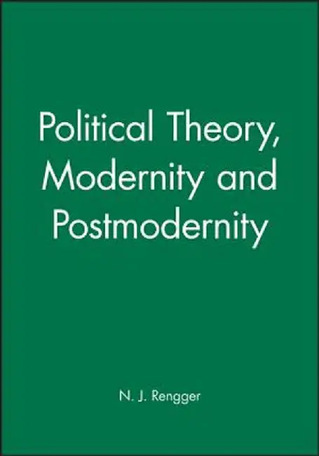 Political Theory, Modernity and Postmodernity by N. J. Rengger