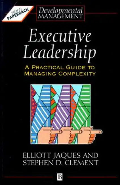 Executive Leadership: A Practical Guide to Managing Complexity by Elliott Jaques