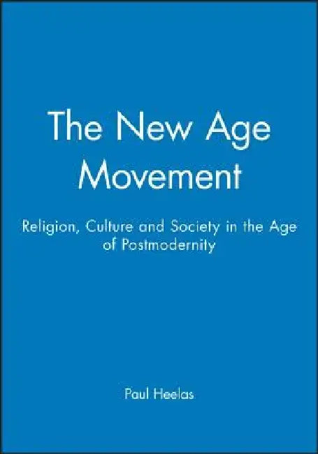The New Age Movement: Religion, Culture and Society in the Age of Postmodernity by Paul Heelas