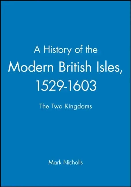 A History of the Modern British Isles, 1529-1603: The Two Kingdoms by Mark Nicholls