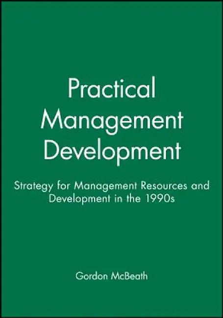 Practical Management Development: Strategy for Management Resources and Development in the 1990s by Gordon McBeath
