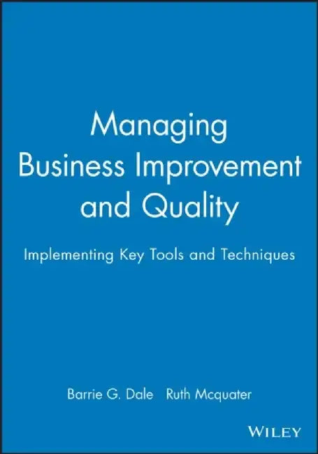 Managing Business Improvement and Quality: Implementing Key Tools and Techniques by Barrie G. Dale, Ruth Mcquater