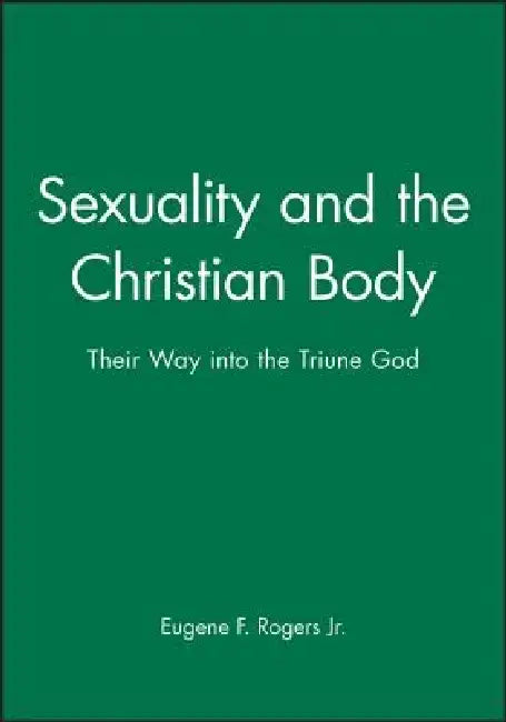 Sexuality and the Christian Body: Their Way Into the Triune God by Eugene F. Rogers