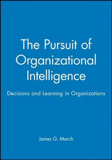 The Pursuit of Organizational Intelligence: The Enyclopedic Dictionary by James G. March