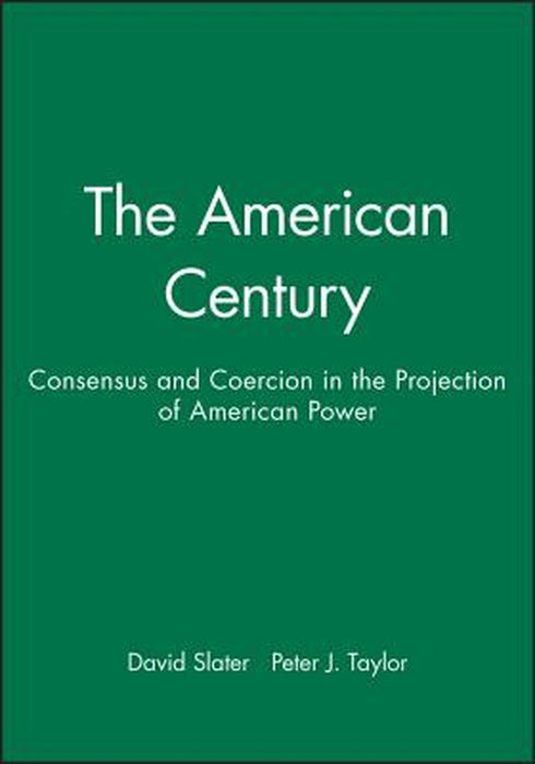 The American Century: Consensus and Coercion in the Projection of American Power by David Slater, Peter J. Taylor