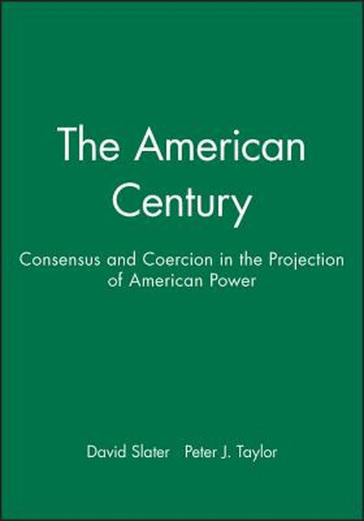 The American Century: Consensus and Coercion in the Projection of American Power by David Slater, Peter J. Taylor