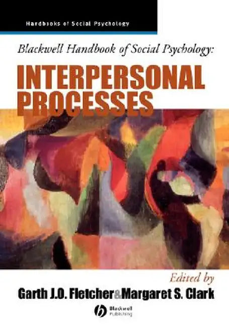 Blackwell Handbook of Social Psychology: Interpersonal Processes by Garth J. O. Fletcher