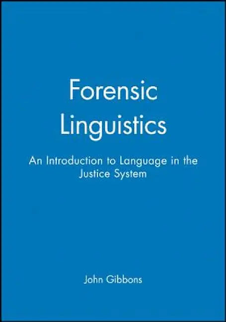 Forensic Linguistics: An Introduction to Language in the Justice System by John Gibbons