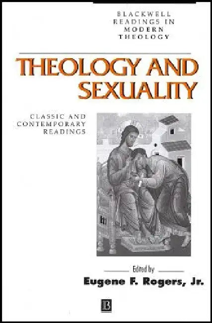 Theology and Sexuality: Classic and Contemporary Readings by Editor: Eugene F. Rogers