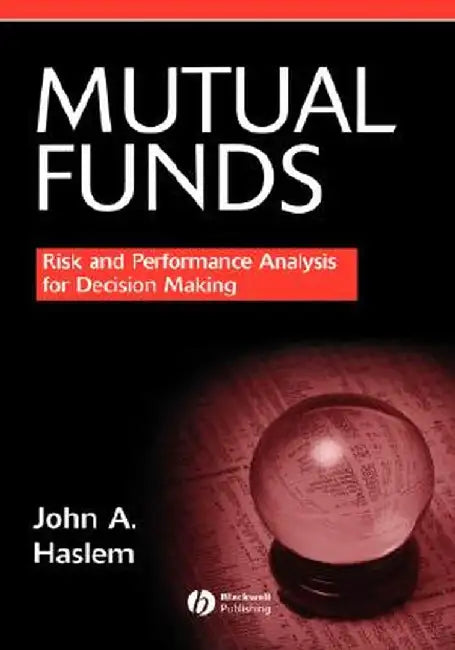 Mutual Funds: Risk and Performance Analysis for Decision Making by John Haslem