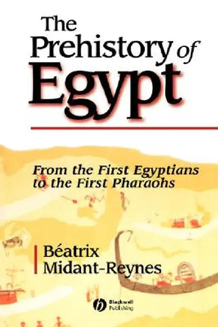 The Prehistory of Egypt: From the First Egyptians to the First Pharaohs by Beatrix Midant-Reynes