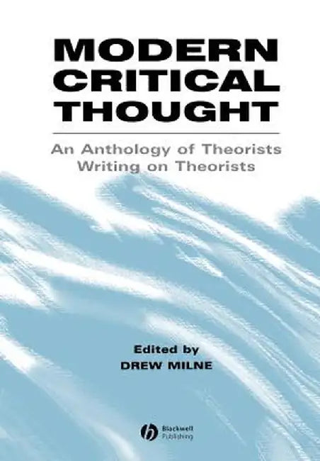 Modern Critical Thought: An Anthology of Theorists Writing on Theorists by Drew Milne