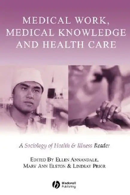 Medical Work, Medical Knowledge and Health Care: A Sociology of Health and Illness Reader by Ellen Annandale