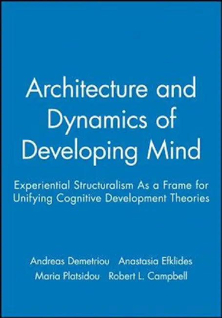 Architecture and Dynamics of Developing Mind: Experiential Structuralism as a Frame for Unifying Cognitive Development Theories by Andreas Demetriou