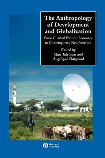 The Anthropology of Development and Globalization: From Classical Political Economy to Contemporary Neoliberalism by Marc Edelman