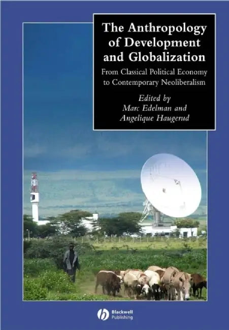 The Anthropology of Development and Globalization: From Classical Political Economy to Contemporary Neoliberalism by Marc Edelman