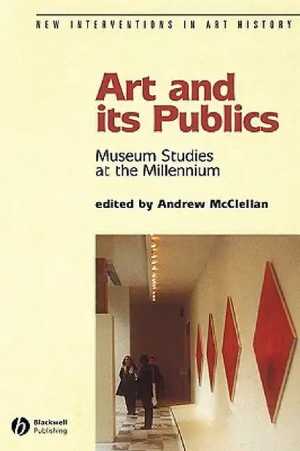Art and Its Publics: Museum Studies at the Millennium by Andrew McClellan