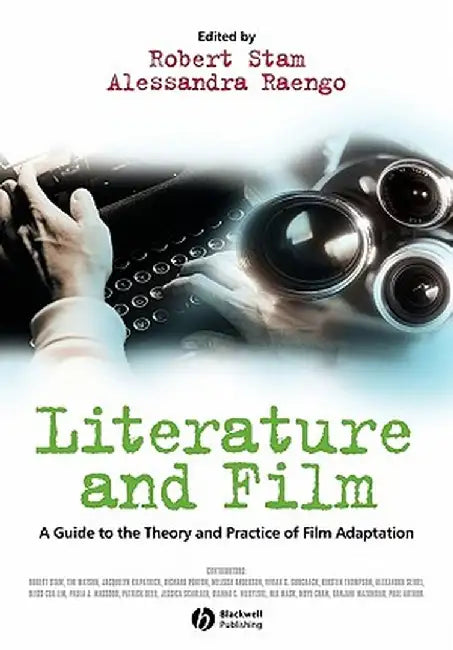 Literature and Film: A Guide to the Theory and Practice of Film Adaptation by Robert Stam