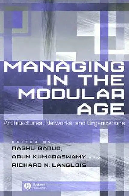 Managing in the Modular Age: Architectures, Networks, and Organizations by Raghu Garud