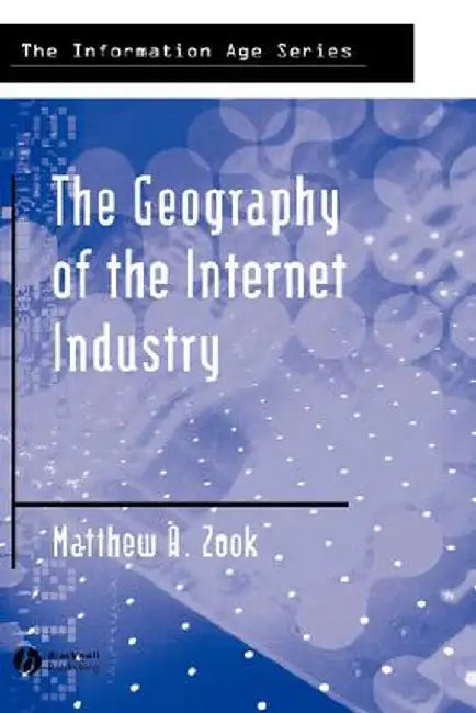 The Geography of the Internet Industry: Venture Capital, Dot-Coms, and Local Knowledge by Matthew Zook