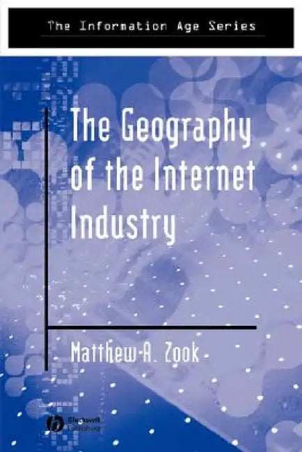 The Geography of the Internet Industry: Venture Capital, Dot-Coms, and Local Knowledge by Matthew Zook
