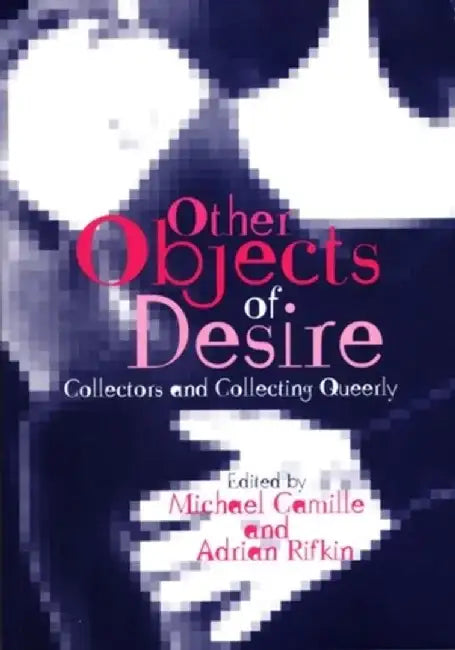 Other Objects of Desire: Collectors and Collecting Queerly by Editor: Michael Camille, Editor: Adrian Rifkin