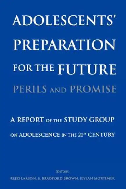 Adolescents' Preparation for the Future: Perils and Promise: A Report of the Study Group on Adolescence in the 21st Century by Reed W. Larson
