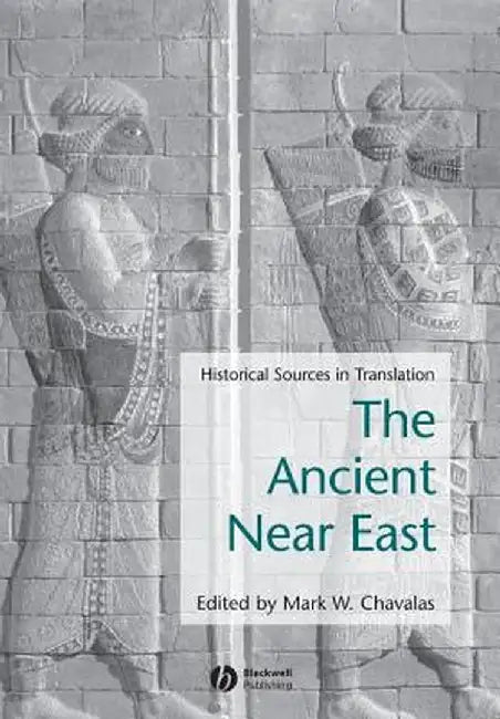 Ancient Near East: Historical Sources in Translation by Mark W. Chavalas