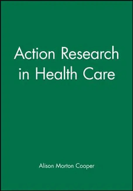 Action Research in Health Care by Alison Morton Cooper
