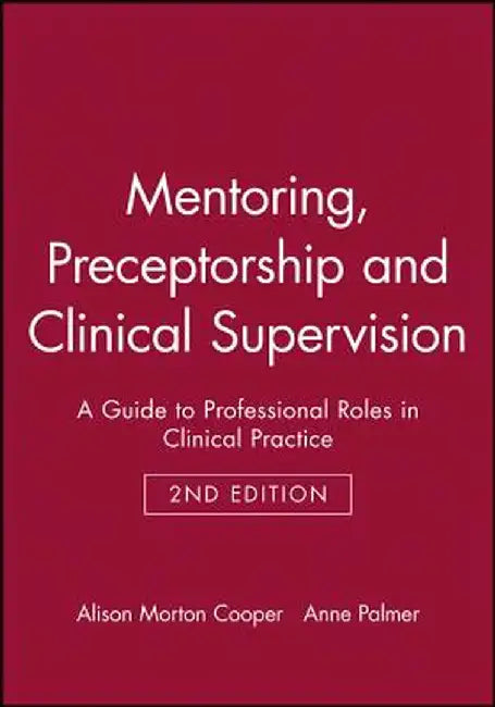 Mentoring, Preceptorship and Clinical Supervision: A Guide to Professional Roles in Clinical Practice by Alison Morton Cooper