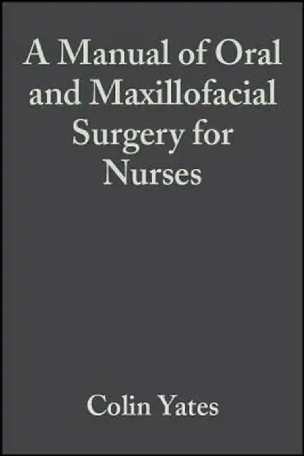 A Manual of Oral and Maxillofacial Surgery for Nurses by Colin Yates