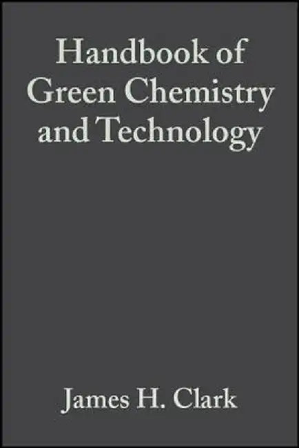 Handbook of Green Chemistry and Technology by James H. Clark