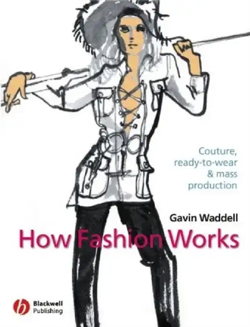How Fashion Works: Couture, Ready-To-Wear and Mass Production by Gavin Waddell