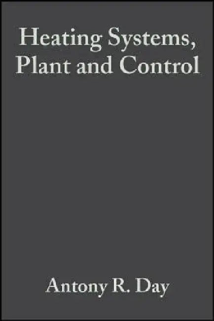 Heating Systems, Plant and Control by Antony R. Day