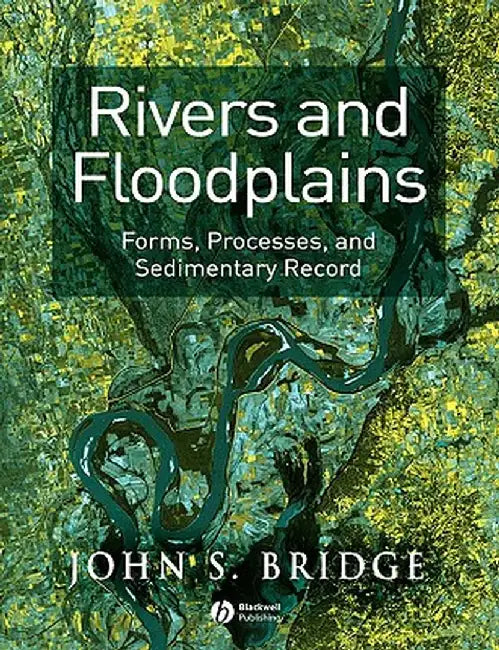 Rivers and Floodplains: Forms, Processes, and Sedimentary Record by John S. Bridge
