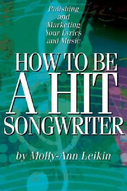 How to Be a Hit Songwriter: Polishing and Marketing Your Lyrics and Music by Molly-Ann Leikin