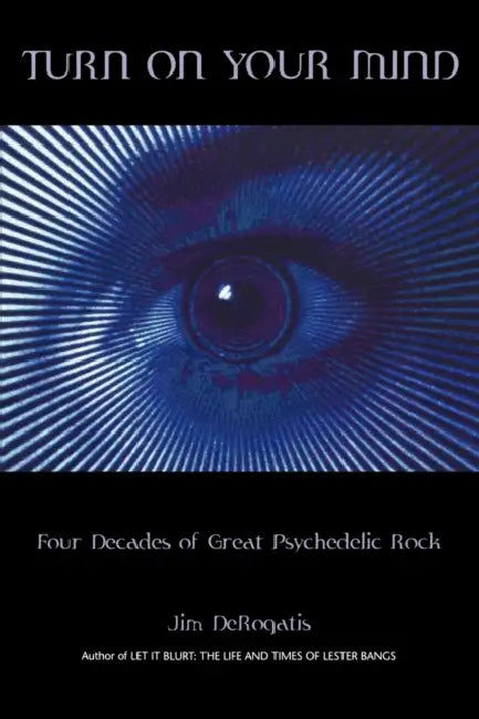 Turn On Your Mind: Four Decades of Great Psychedelic Rock by Jim DeRogatis
