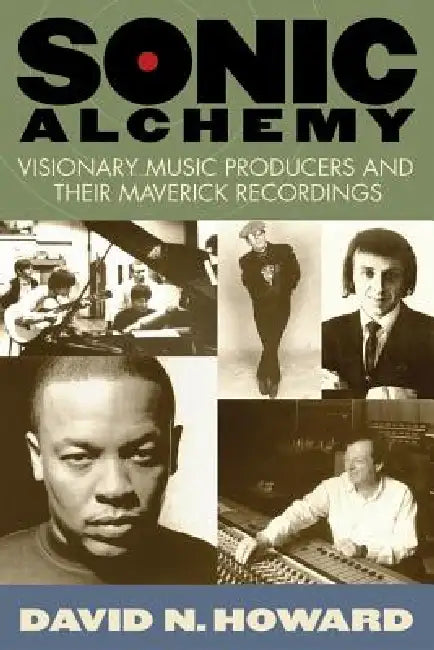 Sonic Alchemy: Visionary Music Producers and Their Maverick Recordings by David N. Howard