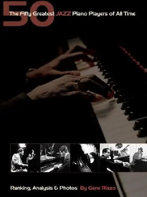 Fifty Greatest Jazz Piano Players of All Time: Ranking Analysis & Photos by Gene Rizzo