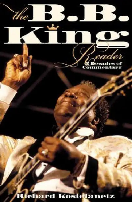 B.B. King Reader: Six Decades of Commentary by Richard Kostelanetz
