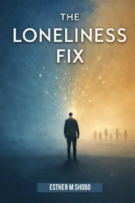 The Loneliness Fix: Practical Steps to Build Meaningful Connections in an Increasingly Isolated World by Esther M. Shobo
