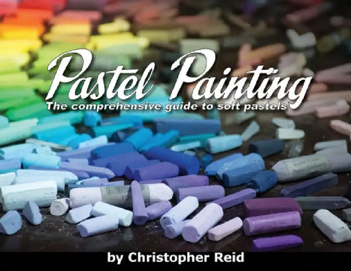 Pastel Painting: The comprehensive guide to soft pastels by Christopher Reid