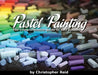 Pastel Painting: The comprehensive guide to soft pastels by Christopher Reid