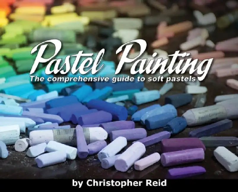 Pastel Painting: The comprehensive guide to soft pastels by Christopher Reid