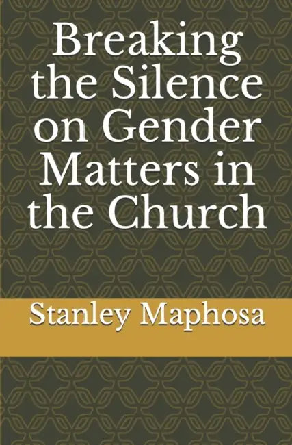 Breaking the Silence on Gender Matters in the Church by Stanley Maphosa
