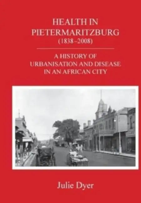 Health in Pietermaritzburg (1838-2008): A history of urbanisation and disease in an African city by Julie Dyer