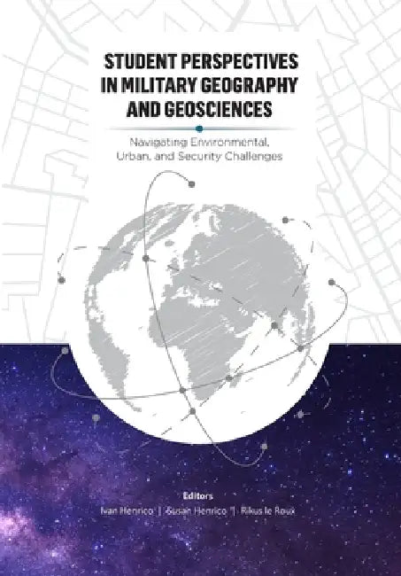 Student Perspectives in Military Geography and Geosciences: Navigating Environmental, Urban, and Security Challenges by Ivan Henrico, Susan Henrico, Rikus Le Roux