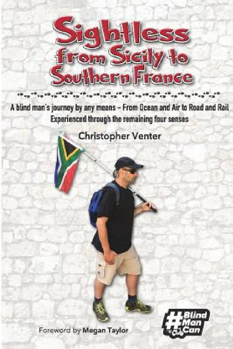 Sightless From Sicily to Southern France: A blind man's journey by any means - from Ocean and Air to Road and Rail, experienced through the remaining by Christopher Venter