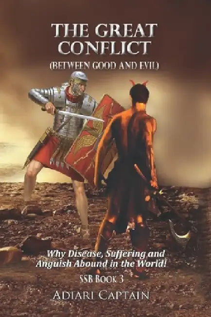 The Great Conflict (Between Good and Evil): Why Disease, Suffering, and Anguish Abound in the World by Captain Adiari